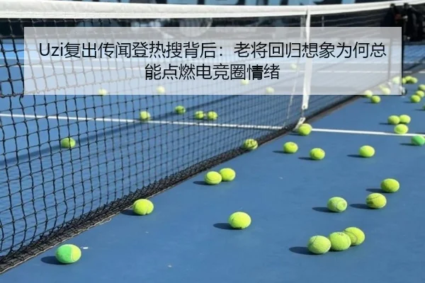 Uzi复出传闻登热搜背后：老将回归想象为何总能点燃电竞圈情绪